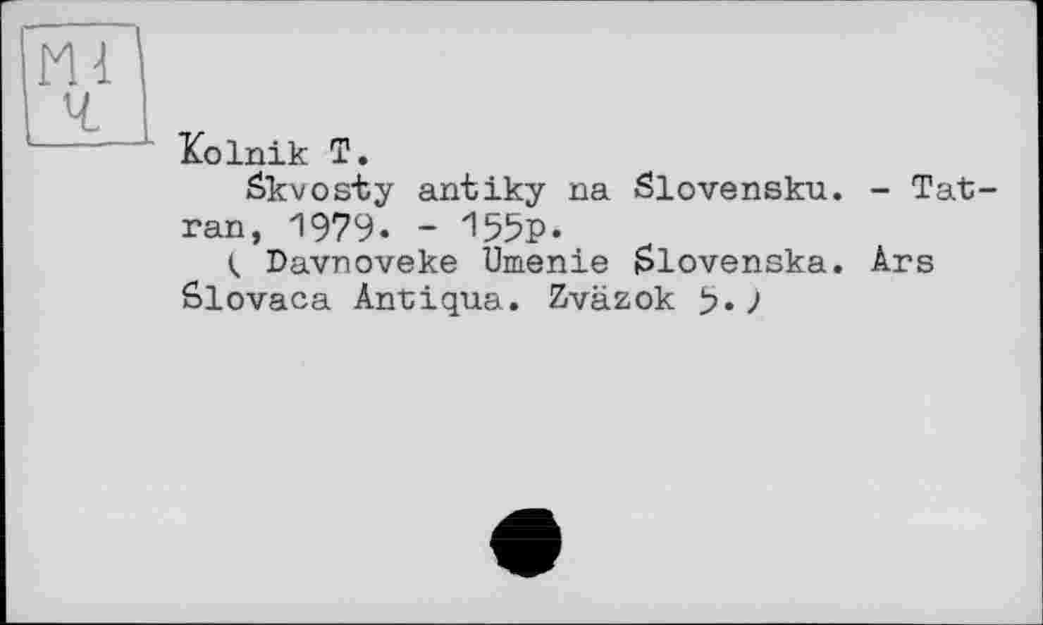 ﻿Kolnik T.
Skvosty airtiky na Slovensku. - Tat-ran, 1979. - 155p.
< Davnoveke Umenie $lovenska. Ars ôlovaca Antiqua. Zväzok 9« J